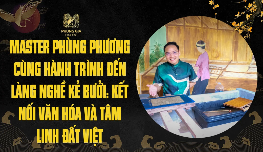 Master Phùng Phương cùng hành trình đến làng nghề Kẻ Bưởi: Kết nối văn hóa và tâm linh đất Việt